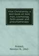 Vital Christianity; a text-book on God, man, cosmology, faith-power and pneumatherapy, Riddell, Newton N., 1862- 