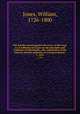 The Scholar armed against the errors of the time, or, A collection of tracts on the principles and evidences of Christianity, the constitution of the Church, and the authority of civil government . 1, 1812, Jones, William, 1726-1800 