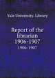 Report of the librarian. 1906-1907, Yale University. Library 