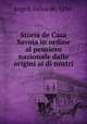 Storia de Casa Savoia in ordine al pensiero nazionale dalle origini ai di nostri, Angeli, Felice de, 1834- 