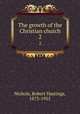 The growth of the Christian church. 2, Nichols, Robert Hastings, 1873-1955 