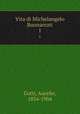 Vita di Michelangelo Buonarroti. 1, Gotti, Aurelio, 1834-1904 