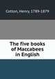 The five books of Maccabees in English, Cotton, Henry, 1789-1879 