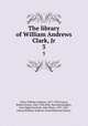 The library of William Andrews Clark, Jr. 3, Clark, William Andrews, 1877-1934,Cowan, Robert Ernest, 1862-1942,Post, Harrison,Sanders, Cora Edgerton,Nash, John Henry, 1871-1947, printer,William Andrews Clark Memorial Library 