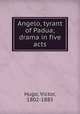Angelo, tyrant of Padua; drama in five acts, Hugo, Victor, 1802-1885 