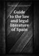 Guide to the law and legal literature of Spain, Palmer, Thomas Waverly, 1891-,Borchard, Edwin Montefiore, 1884-1951,Library of Congress. Law Library 