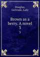 Brown as a berry. A novel. 3, Douglas, Gertrude, Lady 
