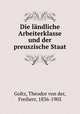 Die landliche Arbeiterklasse und der preuszische Staat, Goltz, Theodor von der, Freiherr, 1836-1905 