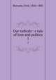 Our radicals : a tale of love and politics. 1, Burnaby, Fred, 1842-1885 