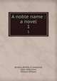 A noble name : a novel. 1, Buxton, Bertha H. (Leopold), 1844-1881,Fenn, William Wilhew 