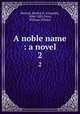 A noble name : a novel. 2, Buxton, Bertha H. (Leopold), 1844-1881,Fenn, William Wilhew 