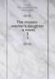 The mosaic-worker`s daughter : a novel. 3, Capes, J. M. (John Moore), 1813-1889 