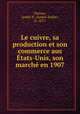Le cuivre, sa production et son commerce aus Etats-Unis, son marche en 1907, Andre-Emile Sayous 