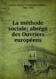La methode sociale; abrege des Ouvriers europeens, Pierre Guillaume Frederic LePlay 