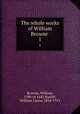 The whole works of William Browne . 1, Browne, William, 1590-ca 1645,Hazlitt, William Carew, 1834-1913 