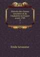 Histoire des classes ouvrires et de l`industrie en France avant 1789. 2, Emile Levasseur 