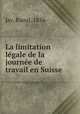 La limitation legale de la journee de travail en Suisse, Jay, Raoul, 1856- 