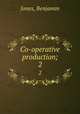 Co-operative production;. 2, Jones, Benjamin 