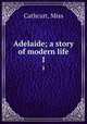 Adelaide; a story of modern life. 1, Cathcart, Miss 