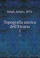 Topografia storica dell`Etruria. 1, Solari, Arturo, 1874- 
