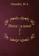 Thrice : a novel. 2, Chandler, W. A 