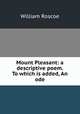 Mount Pleasant: a descriptive poem. To which is added, An ode, William Roscoe 