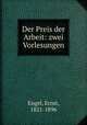 Der Preis der Arbeit: zwei Vorlesungen, Engel, Ernst, 1821-1896 