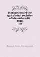 Transactions of the agricultural societies of Massachusetts. 1848, Massachusetts. Secretary of the commonwealth 