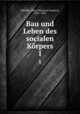 Bau und Leben des socialen Krpers. 1, Albert Eberhard Friedrich Schaffle 
