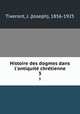 Histoire des dogmes dans l`antiquit chrtienne. 3, Tixeront, J. (Joseph), 1856-1925 