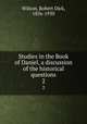 Studies in the Book of Daniel, a discussion of the historical questions. 2, Wilson, Robert Dick, 1856-1930 