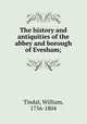 The history and antiquities of the abbey and borough of Evesham;, Tindal, William, 1756-1804 