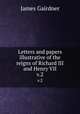 Letters and papers illustrative of the reigns of Richard III and Henry VII. v.2, Gairdner James 