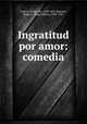 Ingratitud por amor: comedia, Guillen de Castro 