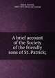 A brief account of the Society of the friendly sons of St. Patrick;, [Hood, Samuel], 1800?-1875. [from old catalog] 