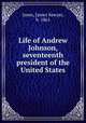 Life of Andrew Johnson, seventeenth president of the United States, Jones, James Sawyer, b. 1861 