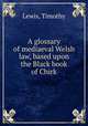 A glossary of mediaeval Welsh law, based upon the Black book of Chirk, Lewis, Timothy 