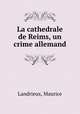 La cathedrale de Reims, un crime allemand, Landrieux, Maurice 