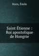 Saint Etienne : Roi apostolique de Hongrie, Emile Horn 