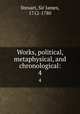 Works, political, metaphysical, and chronological:. 4, Steuart, Sir James, 1712-1780 