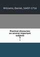 Practical discourses on several important subjects. 3, Williams, Daniel, 1643?-1716 