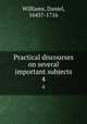 Practical discourses on several important subjects. 4, Williams, Daniel, 1643?-1716 