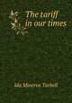 The tariff in our times, Tarbell, Ida M. (Ida Minerva), 1857-1944 