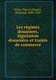 Les rgimes douaniers, lgislation douanire et traits de commerce, Moye, Marcel,Nogaro, Bertrand, 1880-1950 