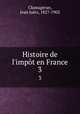 Histoire de l`impt en France. 3, Clamageran, Jean Jules, 1827-1902 