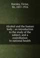 Alcohol and the human body : an introduction to the study of the subject, and a contribution to national health, Horsley, Victor, Sir, 1857-1916 