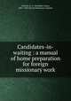 Candidates-in-waiting : a manual of home preparation for foreign missionary work, Gollock, G. A. (Georgina Anne), 1861-1940,Church Missionary Society 