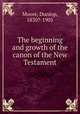 The beginning and growth of the canon of the New Testament, Moore, Dunlop, 1830?-1905 