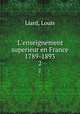 L`enseignement superieur en France 1789-1893. 2, Liard, Louis 