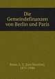Die Gemeindefinanzen von Berlin und Paris, Rowe, L. S. (Leo Stanton), 1871-1946 